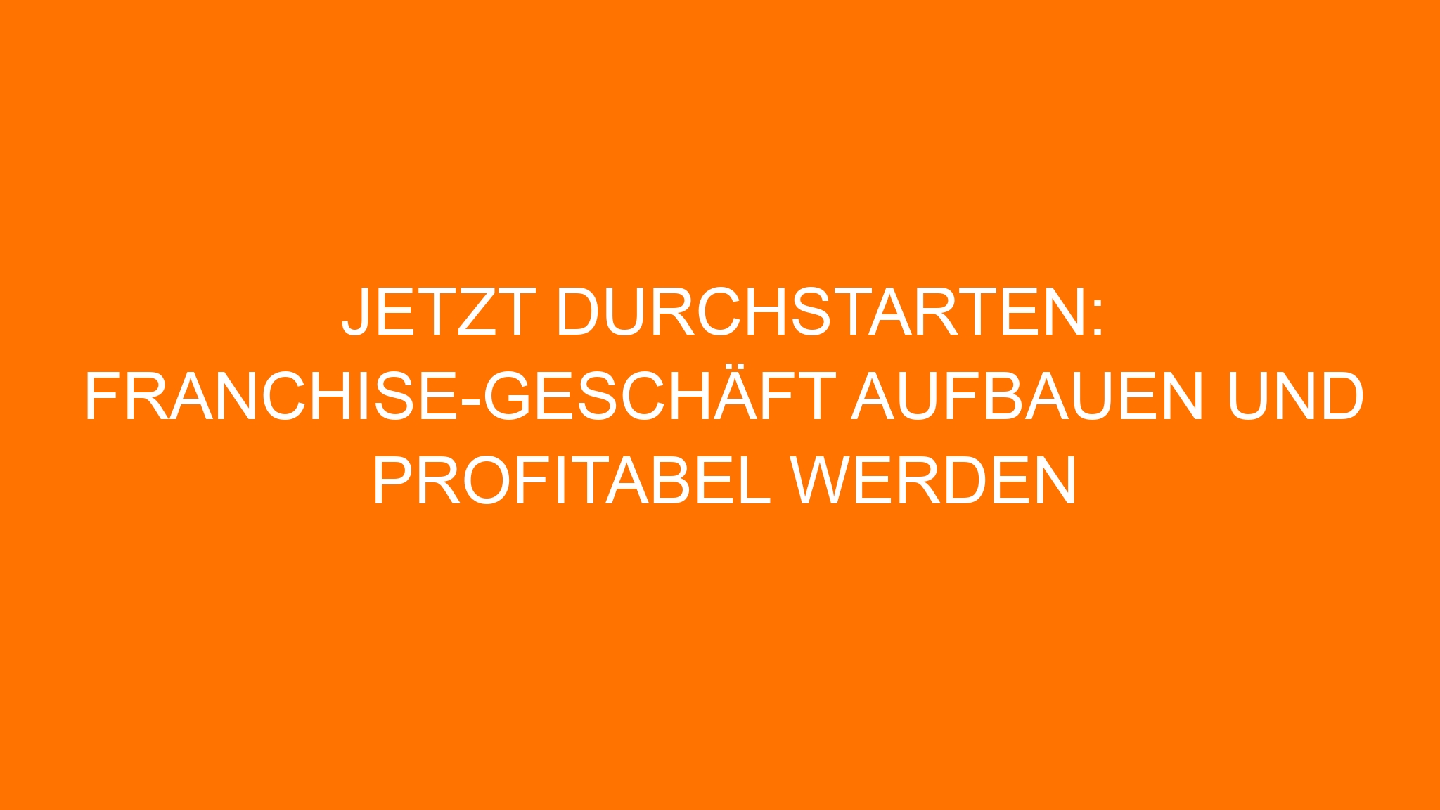 Jetzt durchstarten: Franchise-Geschäft aufbauen und profitabel werden