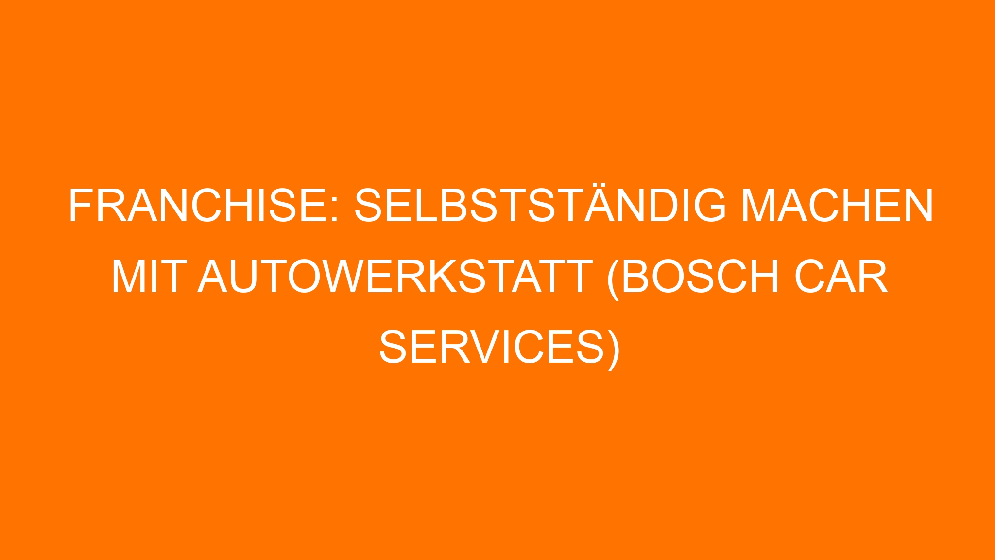 Franchise: Selbstständig machen mit Autowerkstatt (Bosch Car Services)