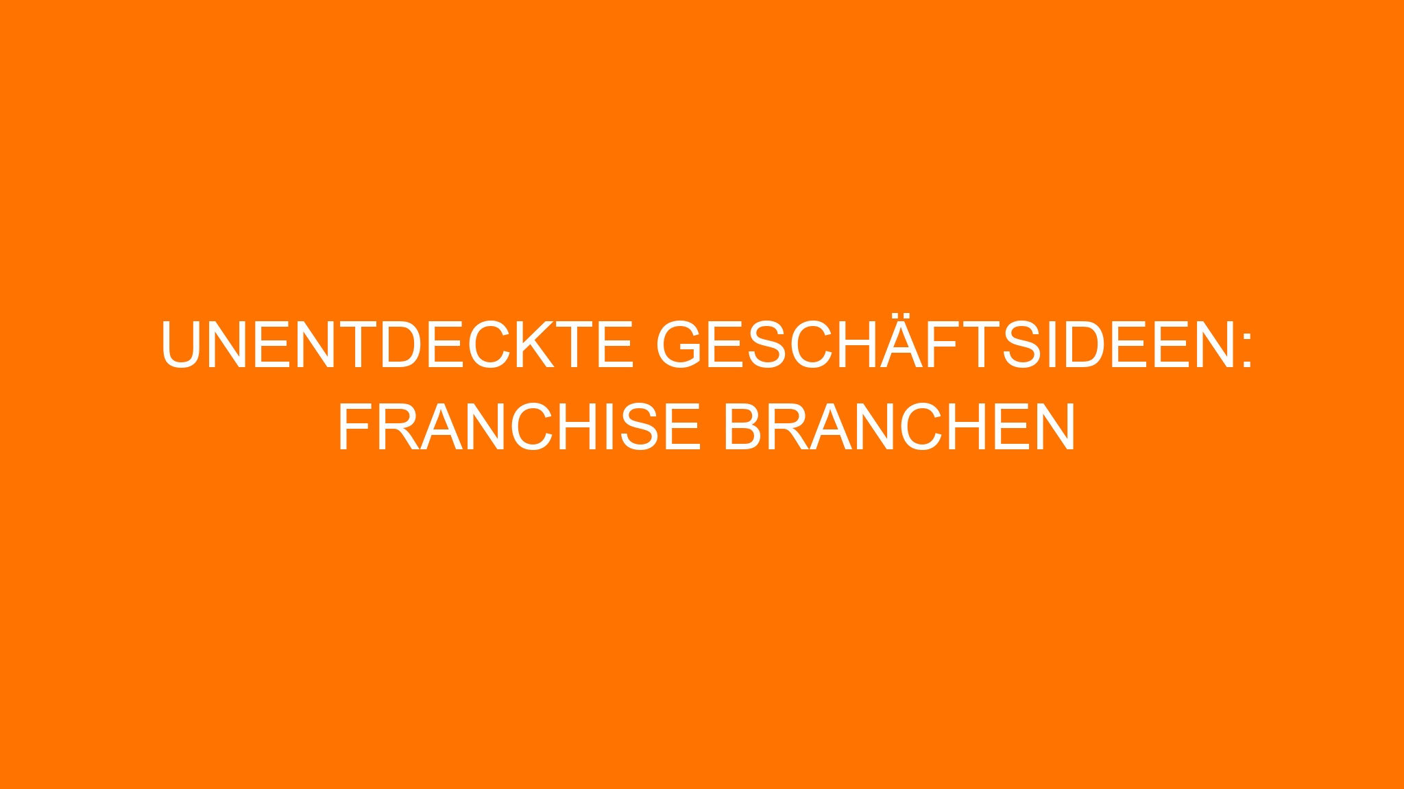 Unentdeckte Geschäftsideen: Franchise Branchen