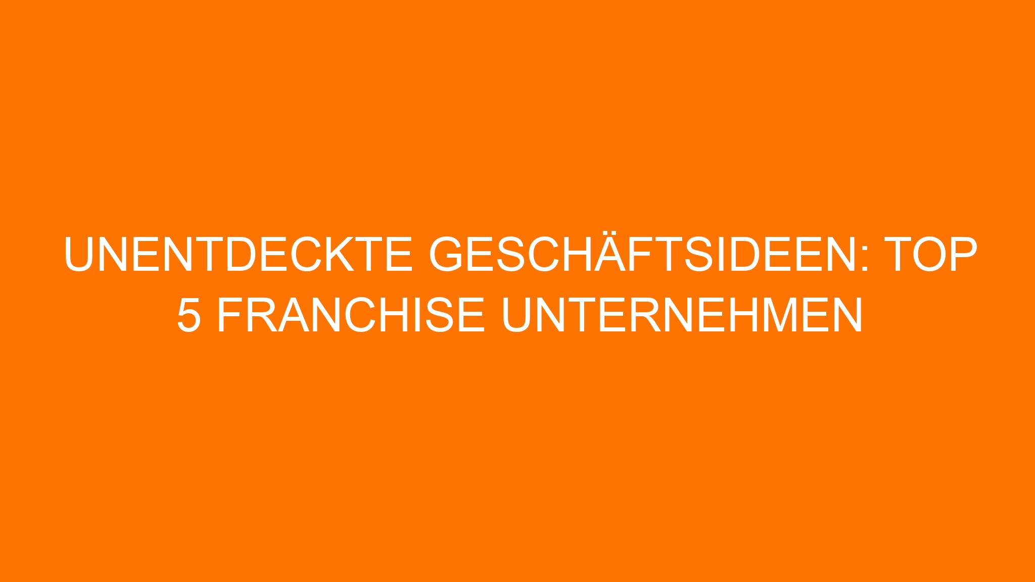 Unentdeckte Geschäftsideen: Top 5 Franchise Unternehmen