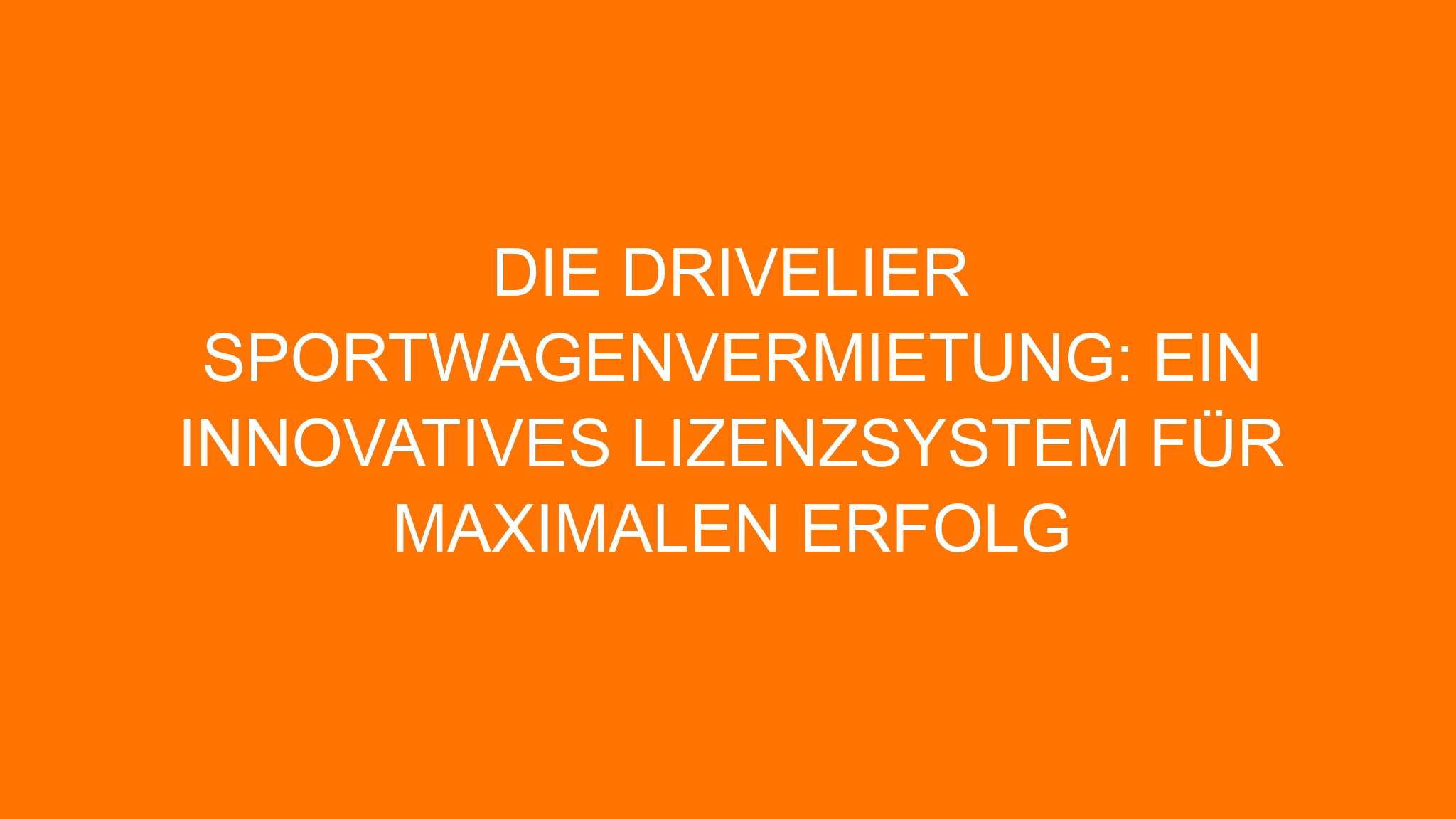 Die Drivelier Sportwagenvermietung: Ein innovatives Lizenzsystem für maximalen Erfolg