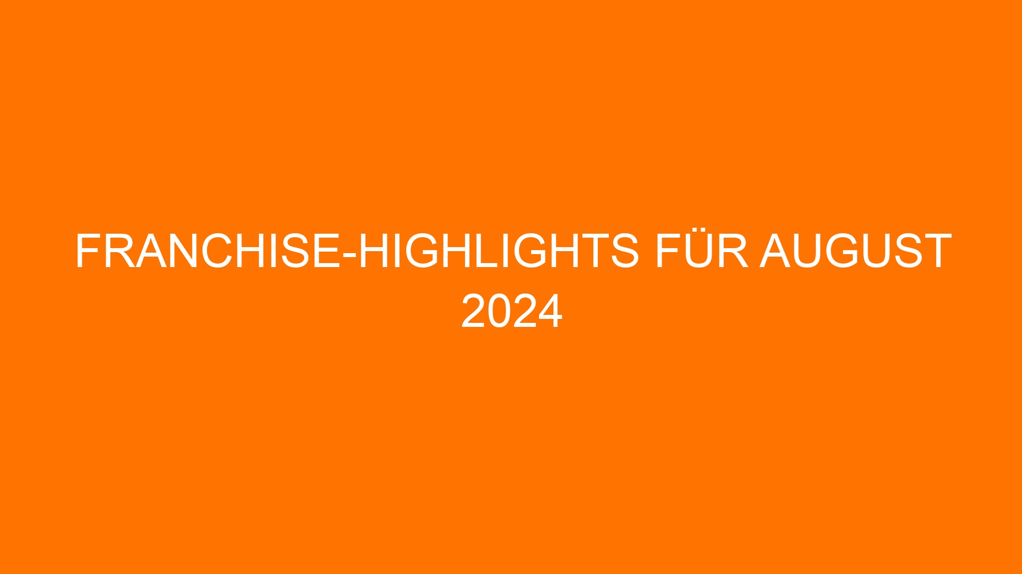 Franchise-Highlights für August 2024