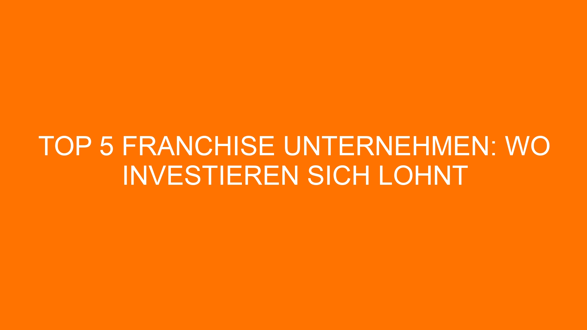 Top 5 Franchise Unternehmen: Wo Investieren Sich Lohnt