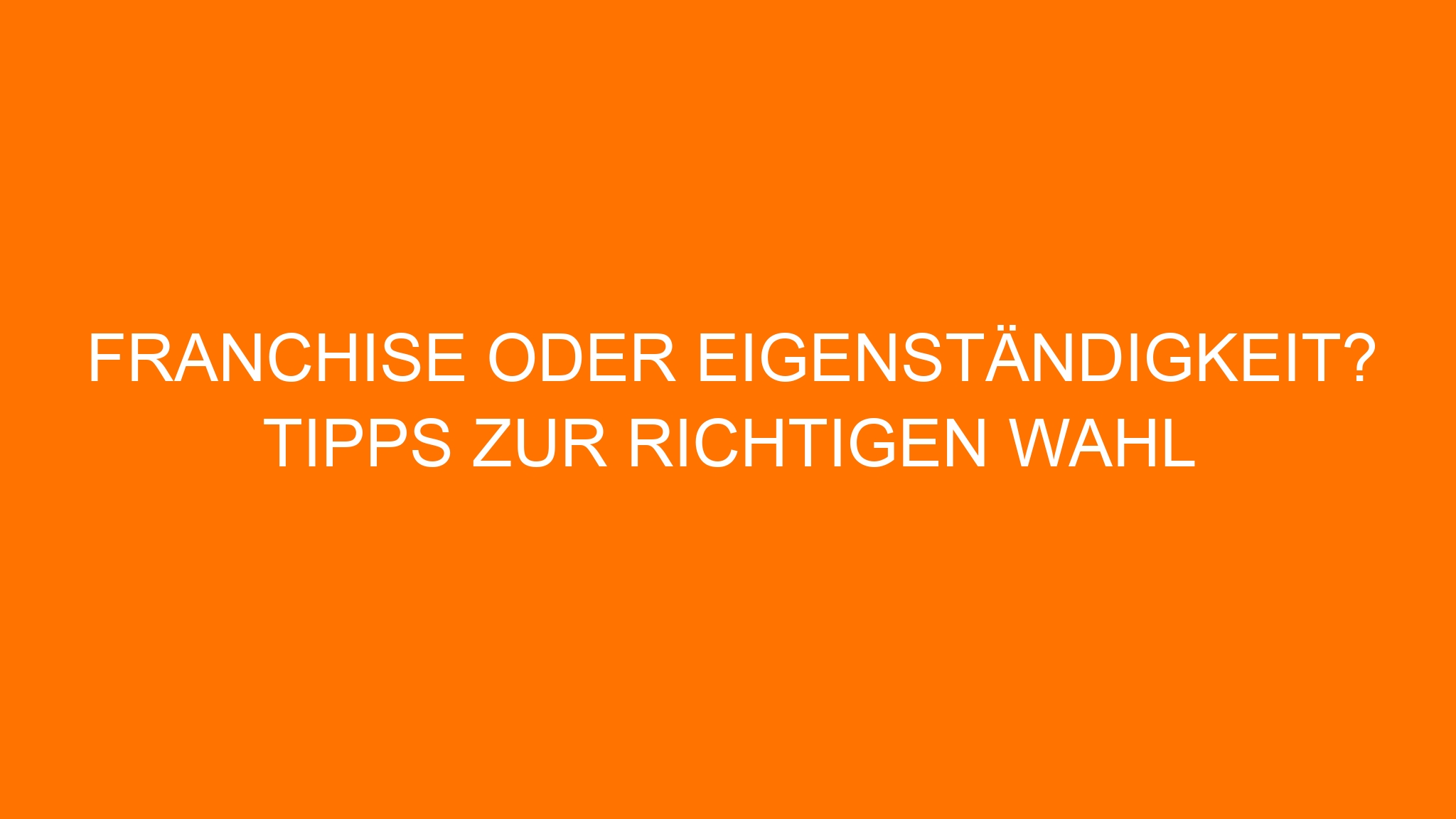 Franchise oder Eigenständigkeit? Tipps zur richtigen Wahl