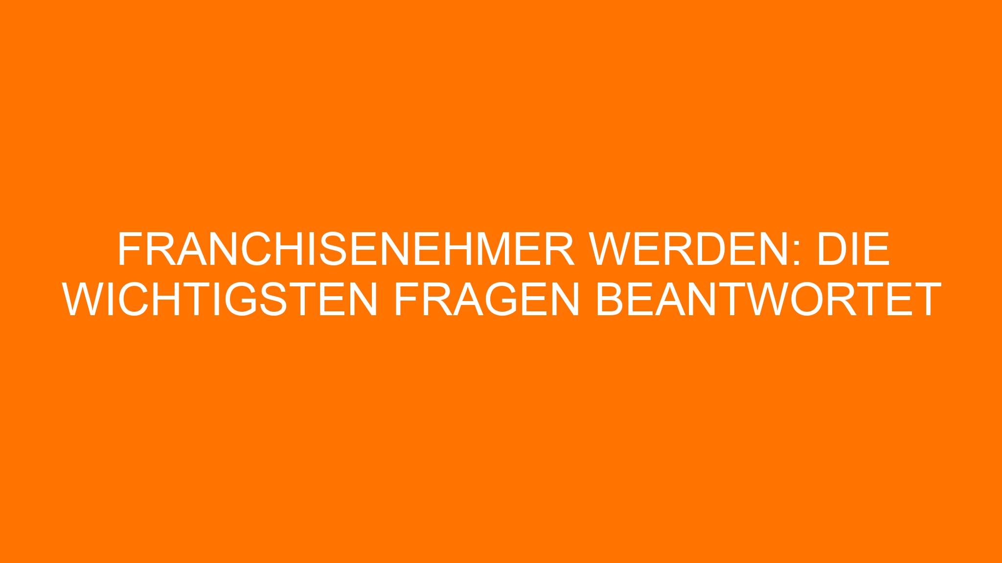 Franchisenehmer werden: Die wichtigsten Fragen beantwortet
