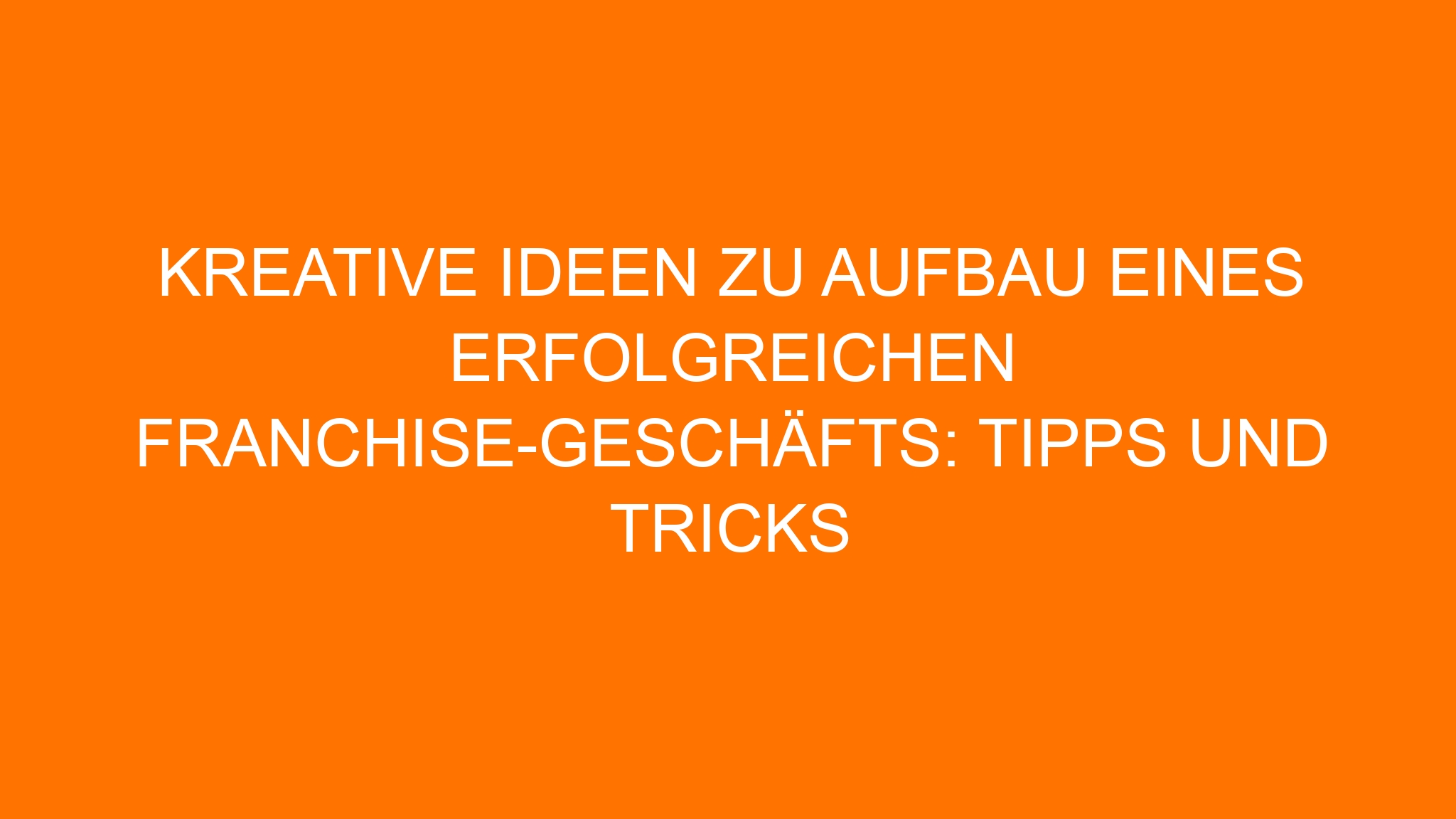 Kreative Ideen zu Aufbau eines erfolgreichen Franchise-Geschäfts: Tipps und Tricks