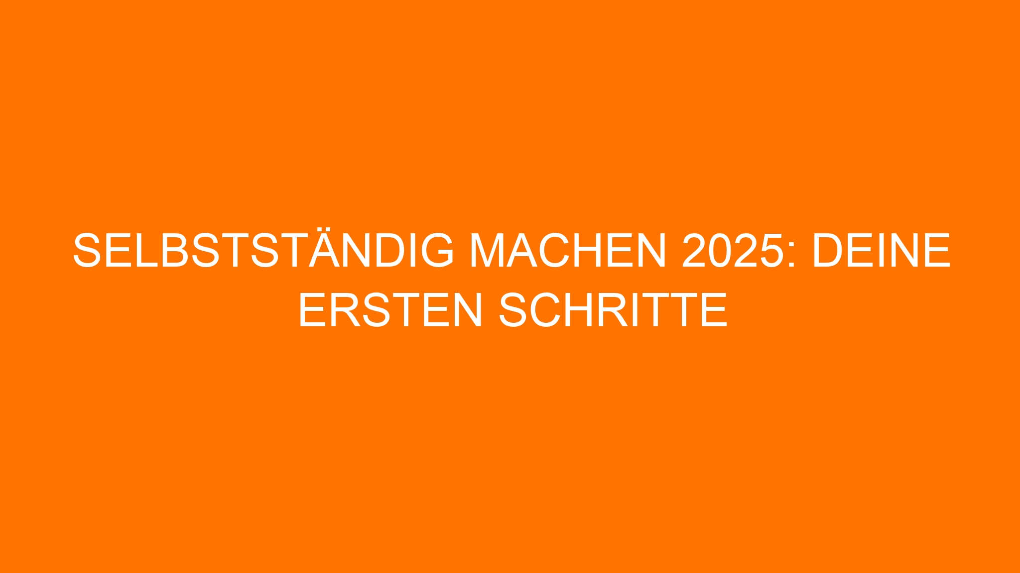 Selbstständig machen 2025: Deine ersten Schritte