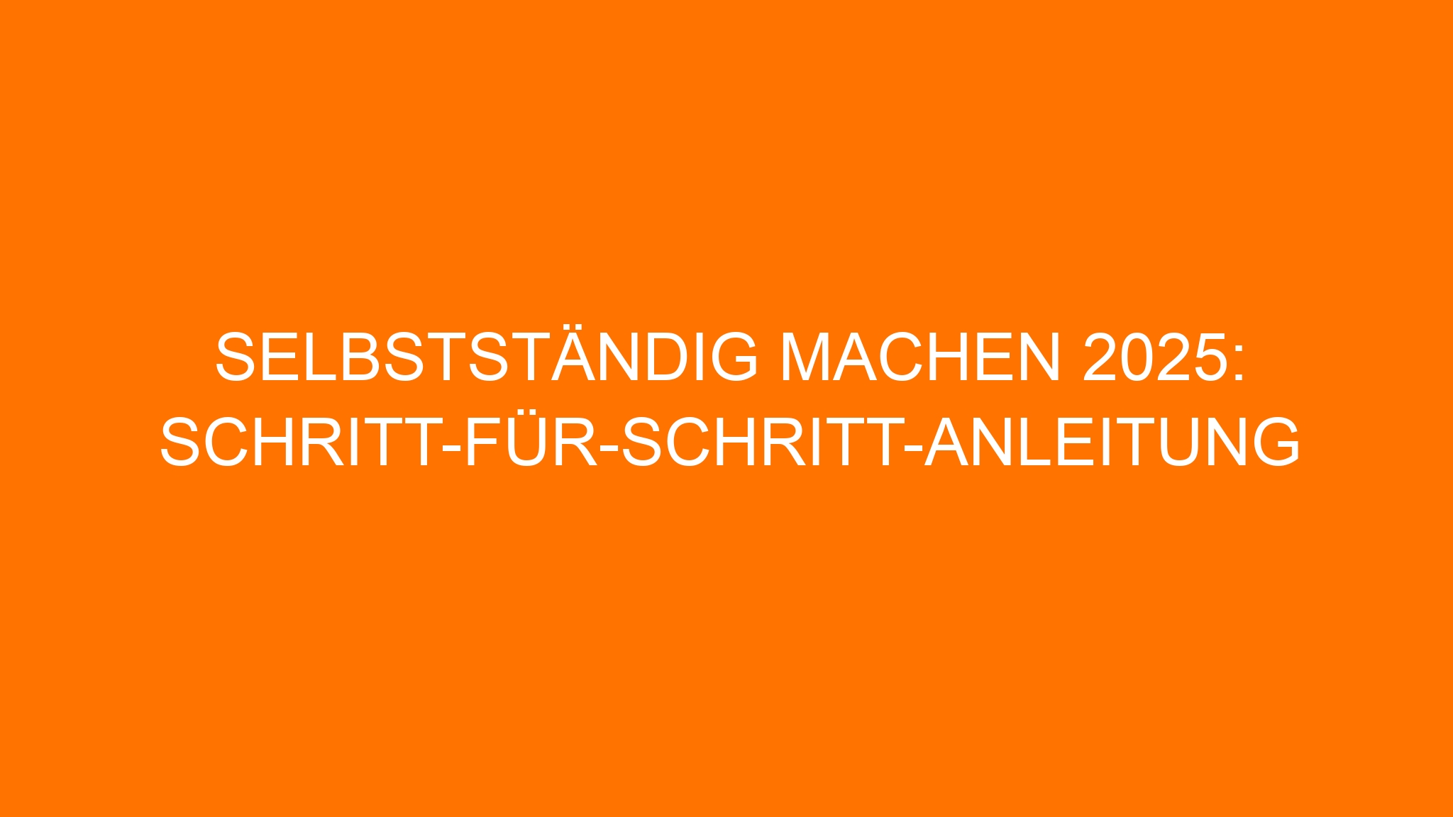 Selbstständig machen 2025: Schritt-für-Schritt-Anleitung