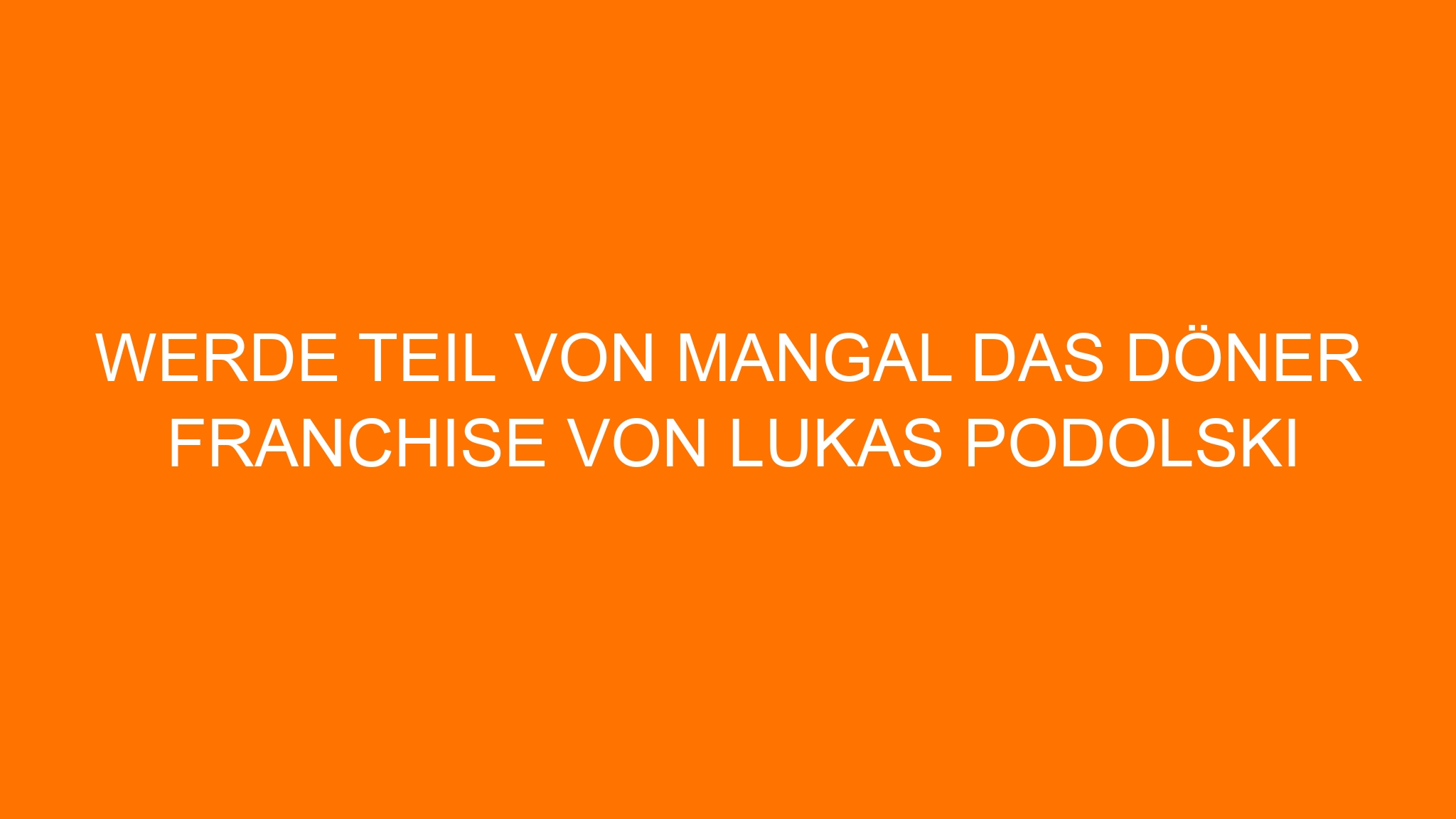 Werde Teil von MANGAL Das Döner Franchise von Lukas Podolski