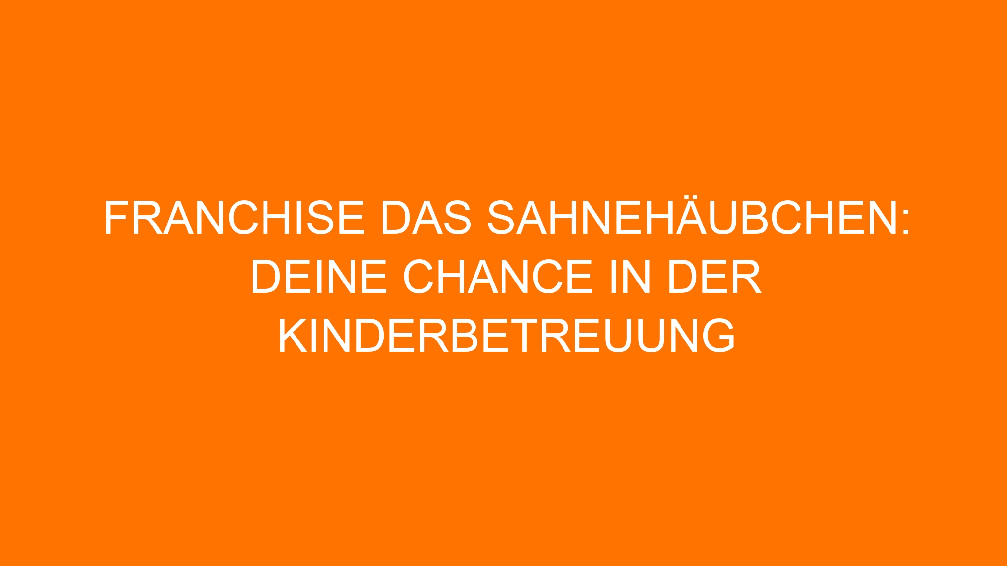 Franchise Das Sahnehäubchen: Deine Chance in der Kinderbetreuung