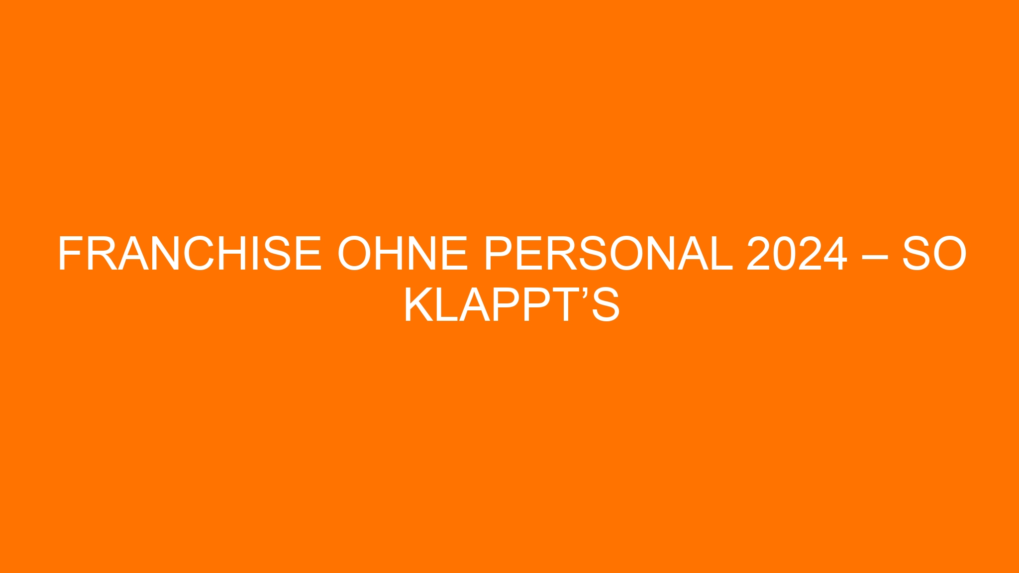 Franchise ohne Personal 2024 – So klappt’s