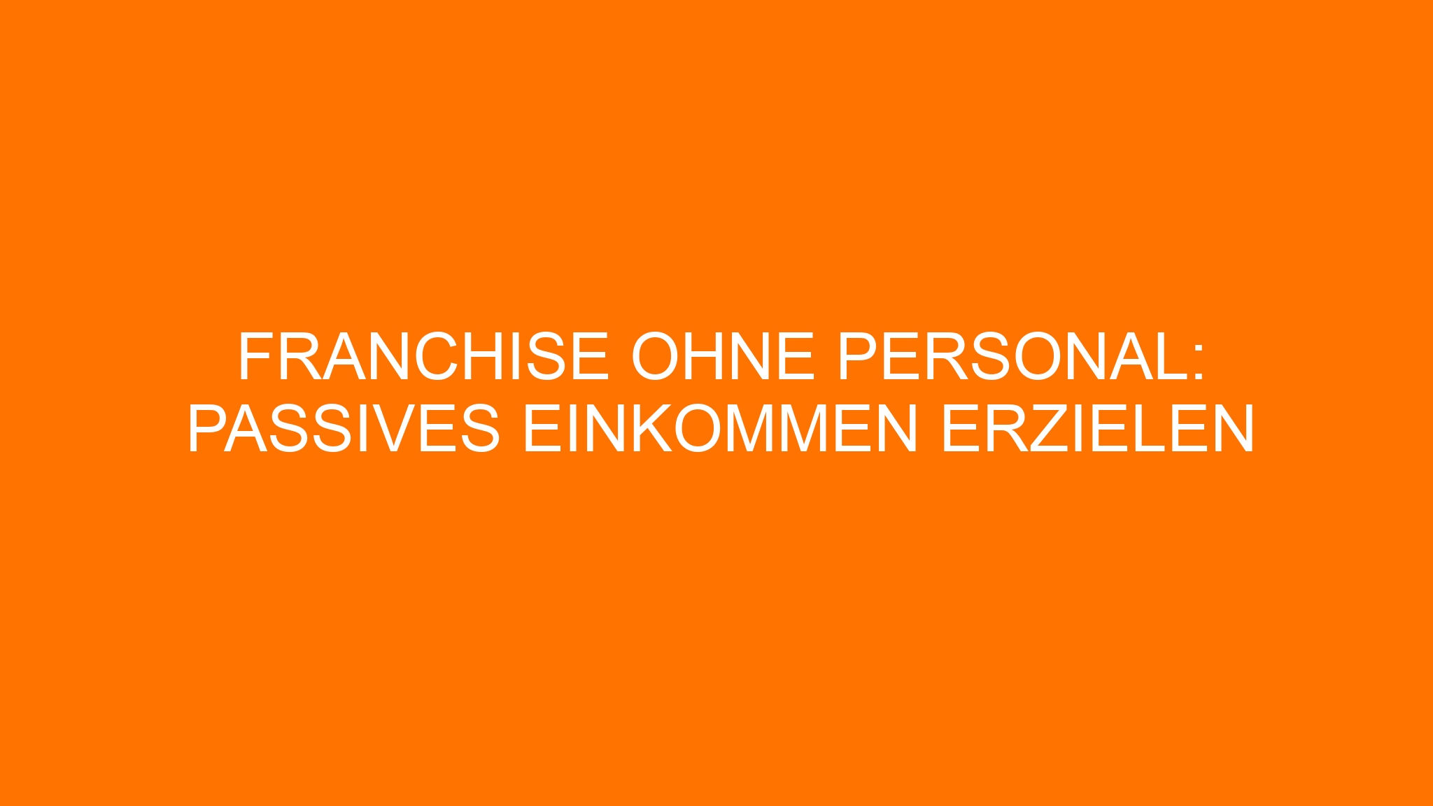 Franchise ohne Personal: Passives Einkommen erzielen