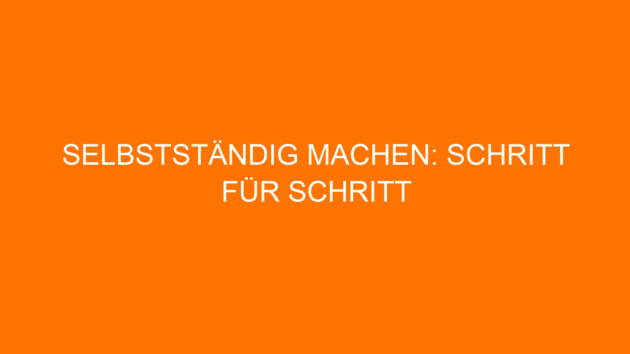 Selbstständig machen: Schritt für Schritt