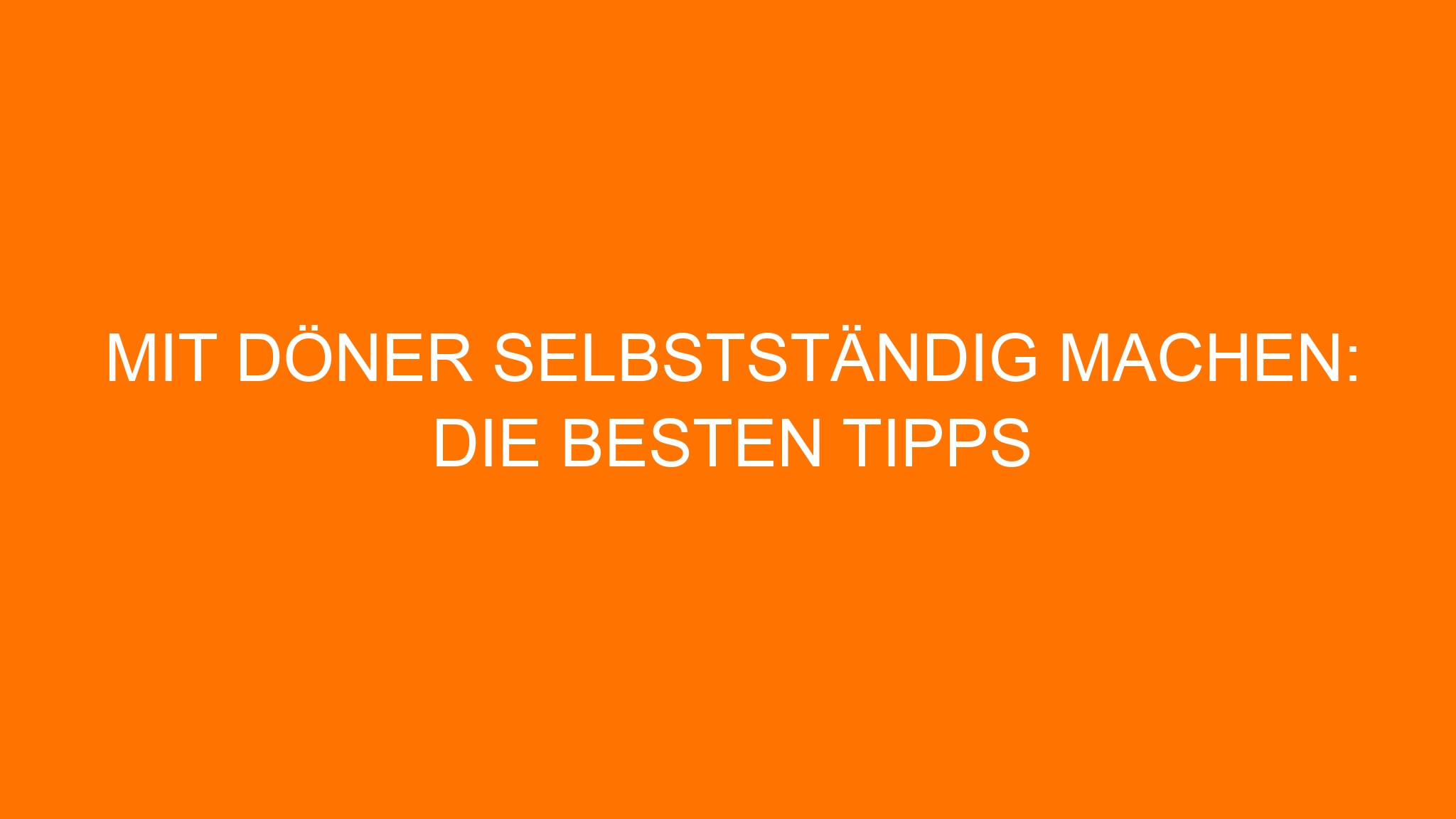Mit Döner selbstständig machen: Die besten Tipps