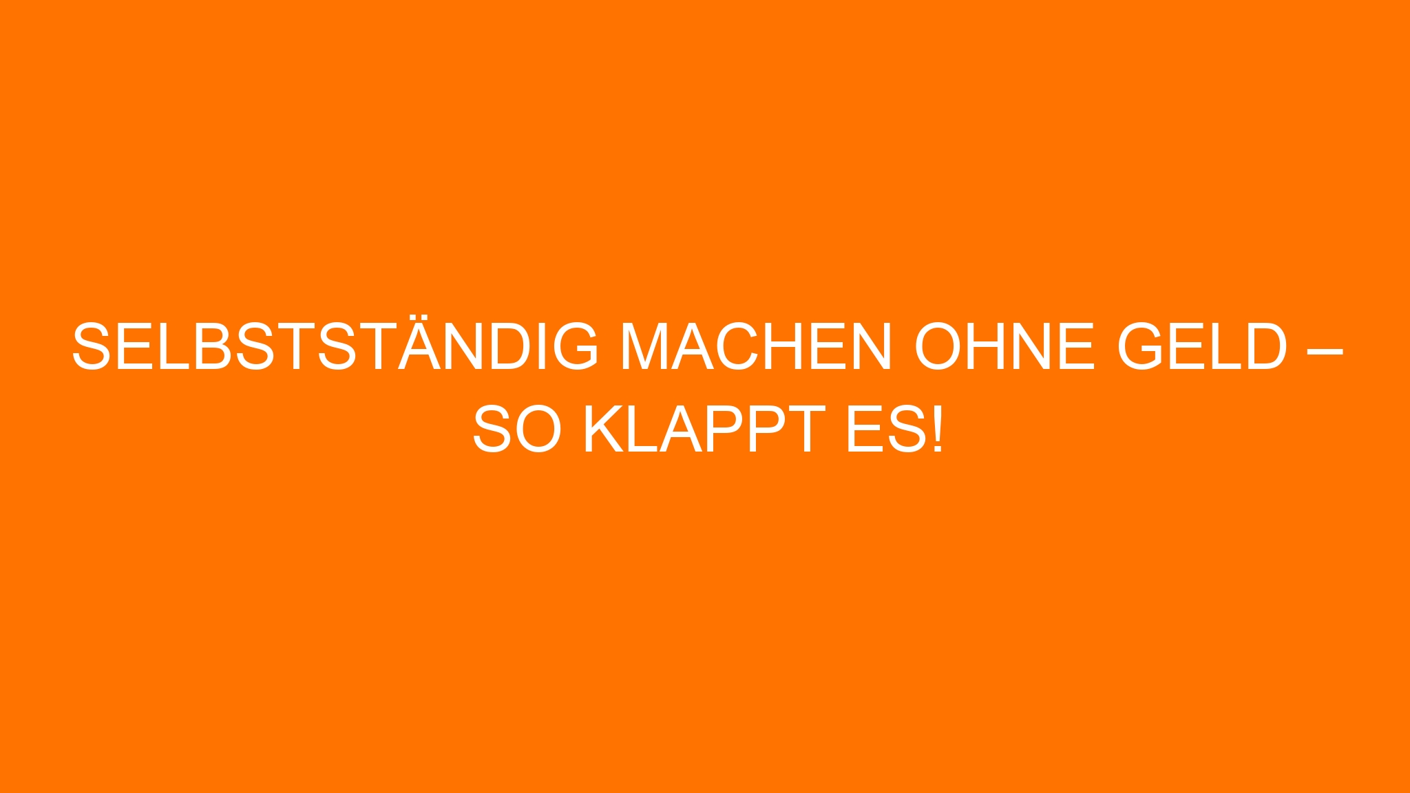Selbstständig machen ohne Geld – So klappt es!
