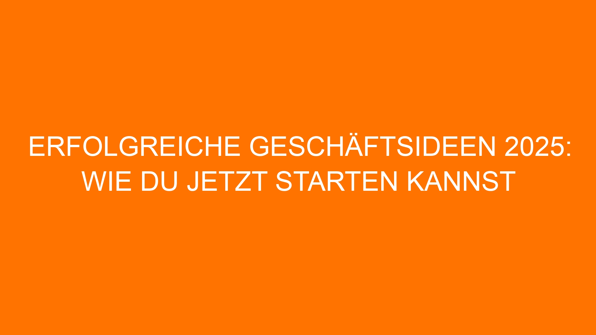 Erfolgreiche Geschäftsideen 2025: Wie du jetzt starten kannst