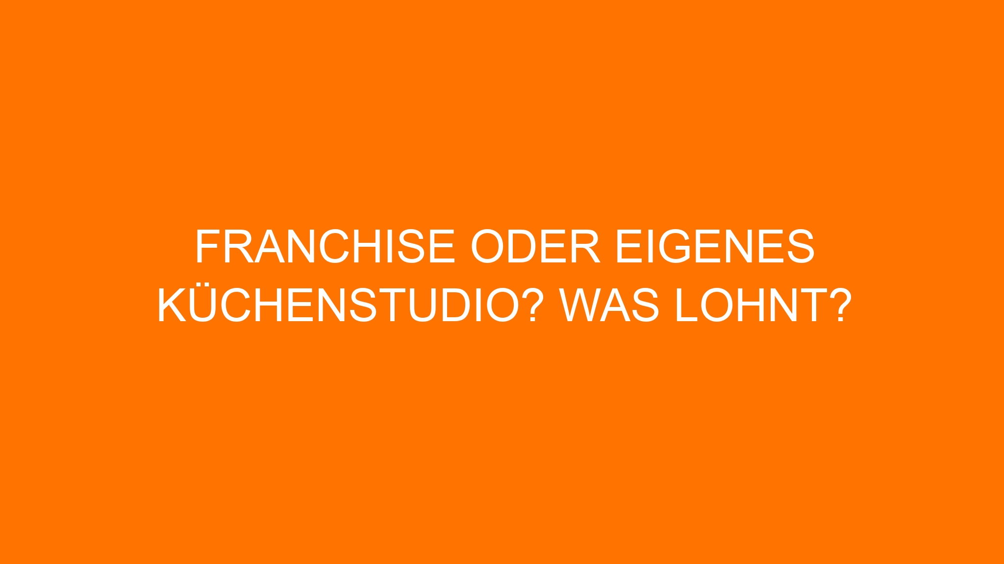 Franchise oder eigenes Küchenstudio? Was lohnt?