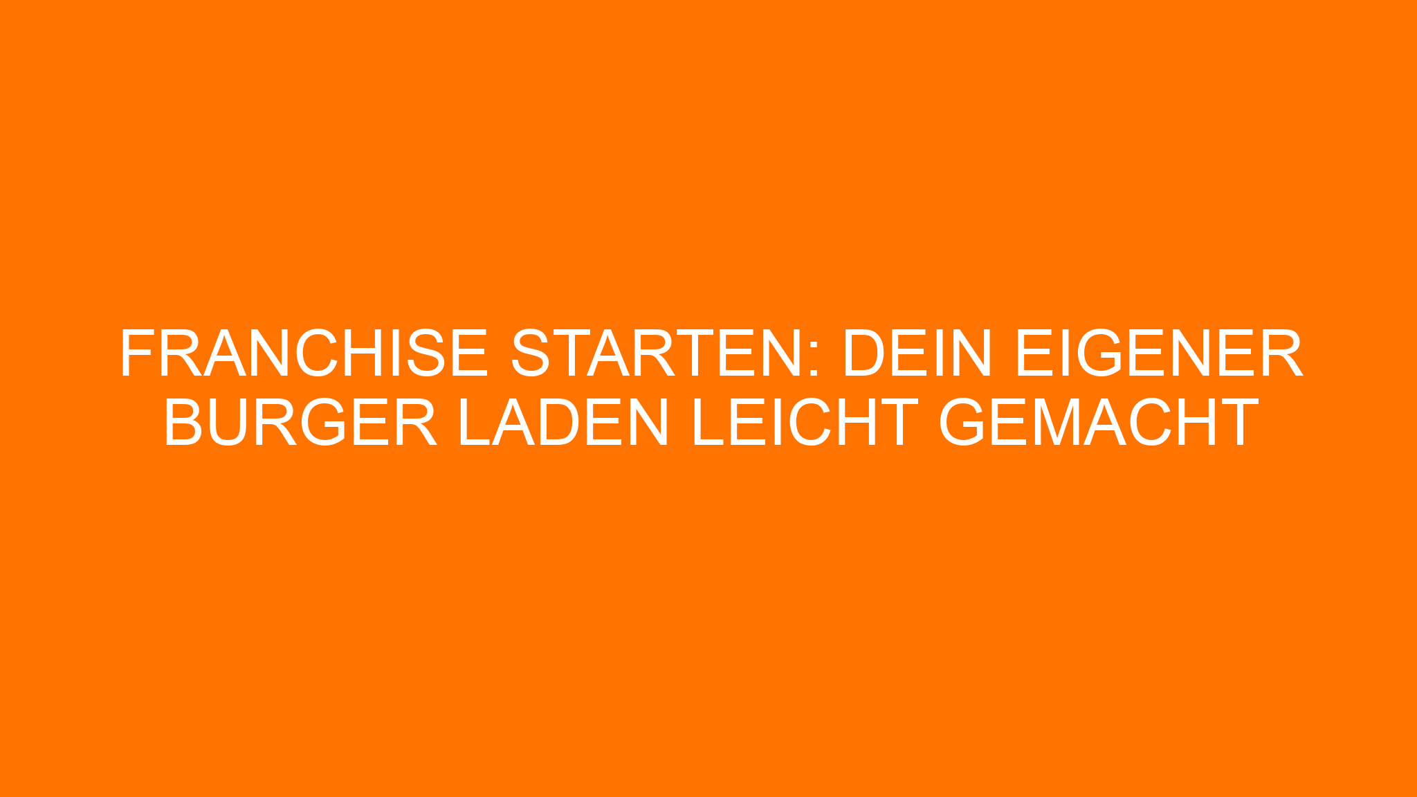 Franchise starten: Dein eigener Burger Laden leicht gemacht