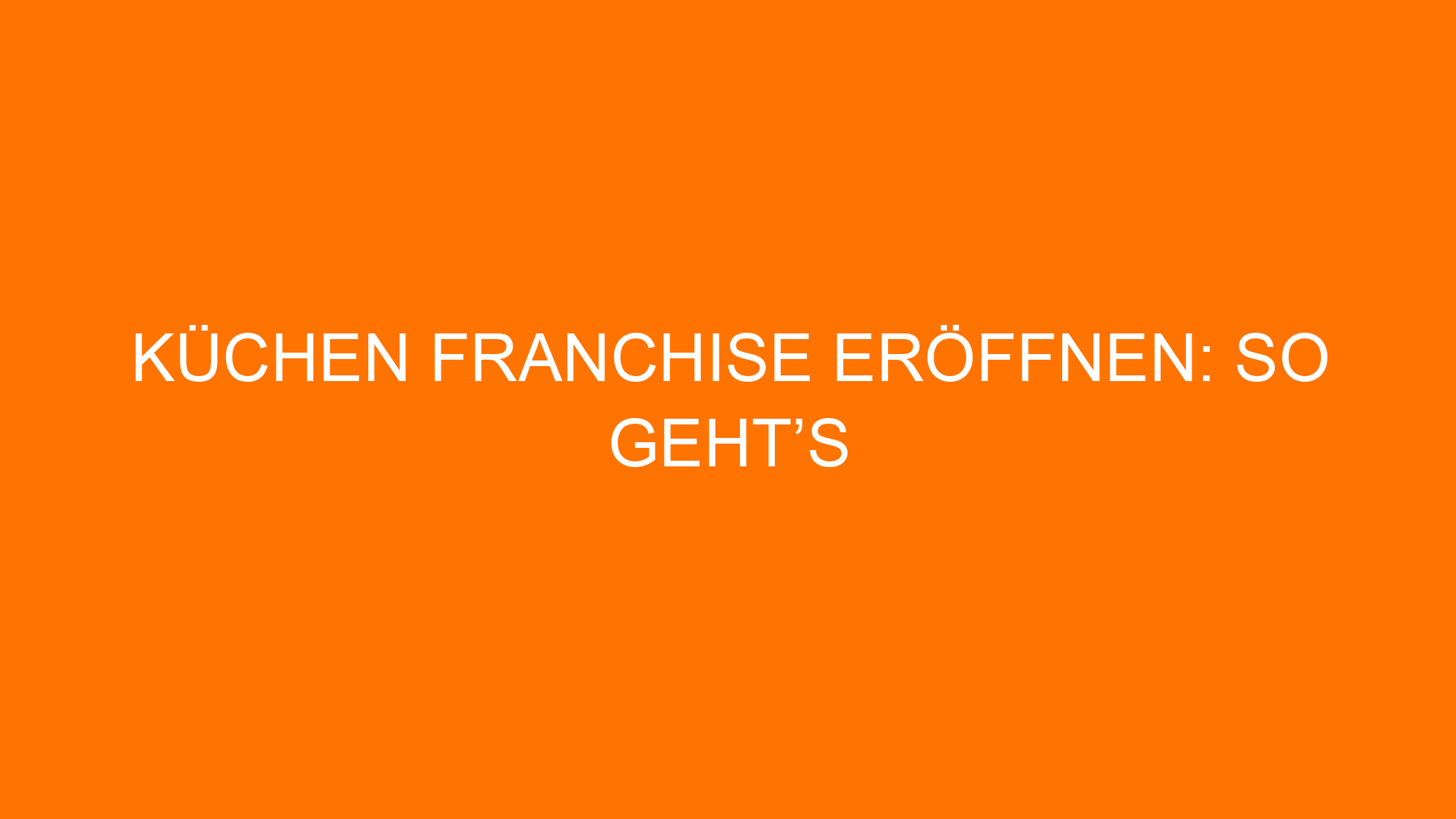 Küchen Franchise eröffnen: So geht’s